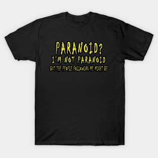Paranoid? I'm Not Paranoid but the People Following me might be T-Shirt